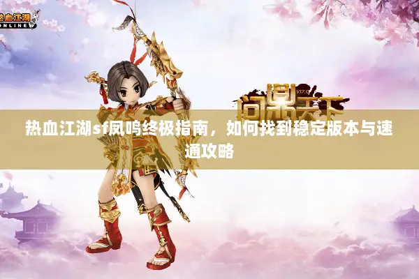 热血江湖sf凤鸣终极指南，如何找到稳定版本与速通攻略