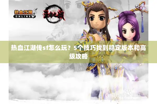 热血江湖传sf怎么玩？5个技巧找到稳定版本和高级攻略