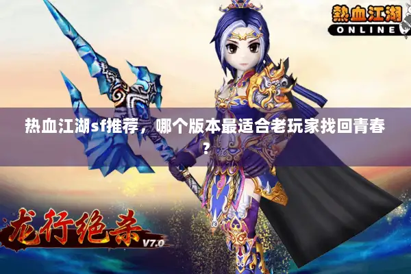 热血江湖sf推荐，哪个版本最适合老玩家找回青春？