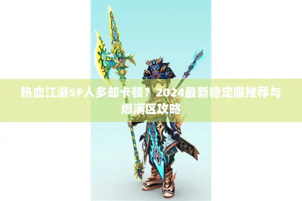 热血江湖SF人多却卡顿？2024最新稳定服推荐与爆满区攻略