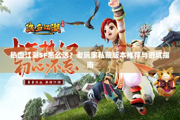 热血江湖SF怎么选？老玩家私藏版本推荐与避坑指南