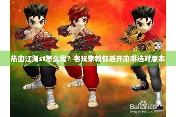 热血江湖sf怎么找？老玩家教你避开陷阱选对版本