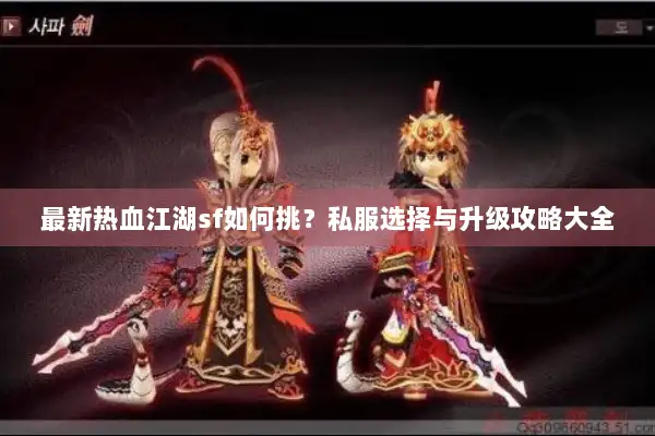 最新热血江湖sf如何挑？私服选择与升级攻略大全