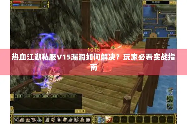 热血江湖私服V15漏洞如何解决？玩家必看实战指南