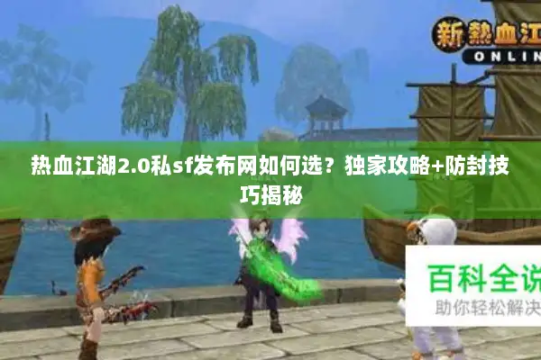热血江湖2.0私sf发布网如何选？独家攻略+防封技巧揭秘