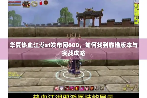 华夏热血江湖sf发布网600，如何找到靠谱版本与实战攻略