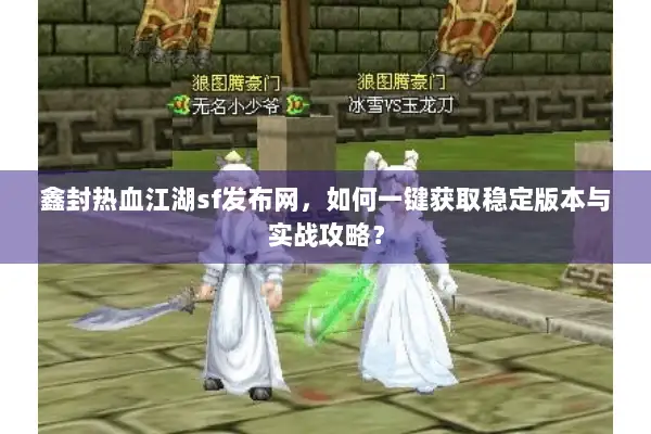 鑫封热血江湖sf发布网，如何一键获取稳定版本与实战攻略？