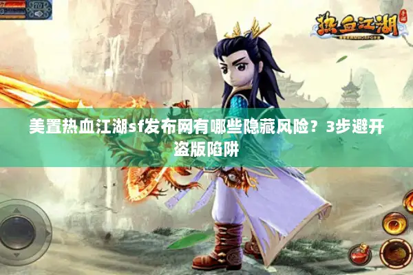 美置热血江湖sf发布网有哪些隐藏风险？3步避开盗版陷阱