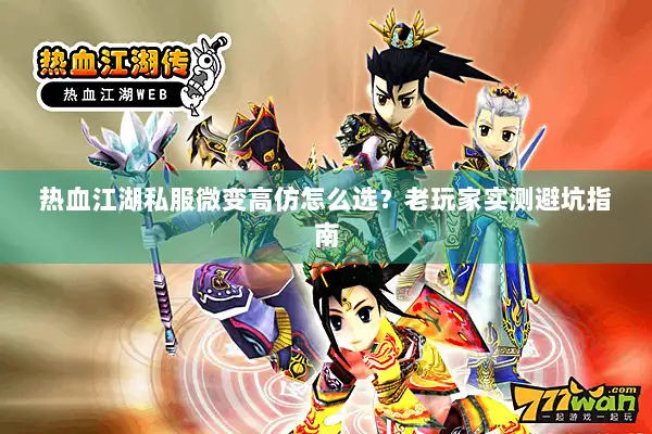 热血江湖私服微变高仿怎么选？老玩家实测避坑指南