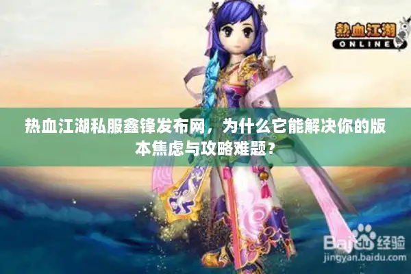 热血江湖私服鑫锋发布网，为什么它能解决你的版本焦虑与攻略难题？