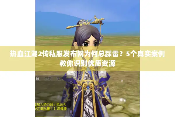 热血江湖2传私服发布网为何总踩雷？5个真实案例教你识别优质资源