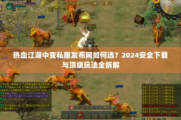 热血江湖中变私服发布网如何选？2024安全下载与顶级玩法全拆解