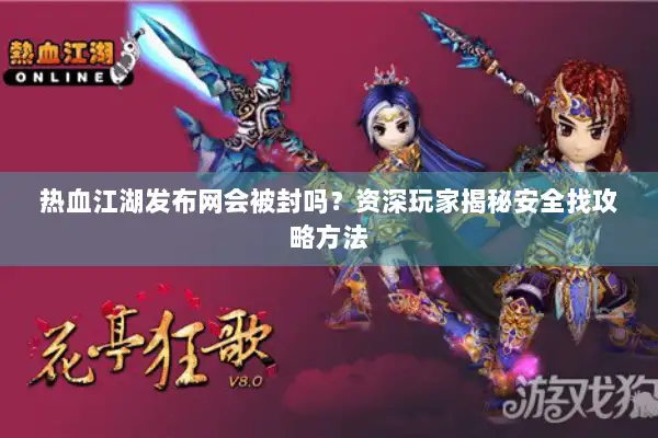 热血江湖发布网会被封吗？资深玩家揭秘安全找攻略方法
