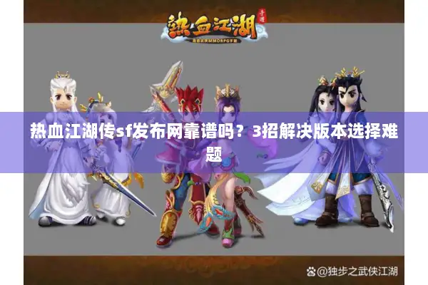 热血江湖传sf发布网靠谱吗?3招解决版本选择难题 热血江湖传sf发布网靠谱吗?3招解决版本选择难题
