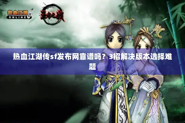 热血江湖传sf发布网靠谱吗?3招解决版本选择难题 热血江湖传sf发布网靠谱吗?3招解决版本选择难题