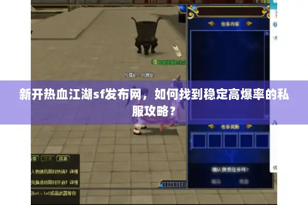 新开热血江湖sf发布网,如何找到稳定高爆率的私服攻略? 新开热血江湖sf发布网,如何找到稳定高爆率的私服攻略?