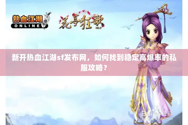 新开热血江湖sf发布网,如何找到稳定高爆率的私服攻略? 新开热血江湖sf发布网,如何找到稳定高爆率的私服攻略?