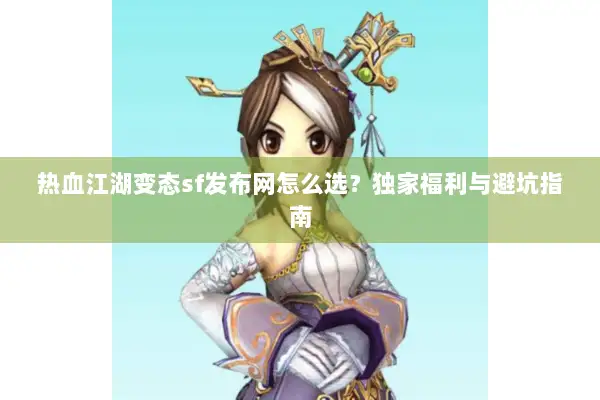 热血江湖变态sf发布网怎么选？独家福利与避坑指南