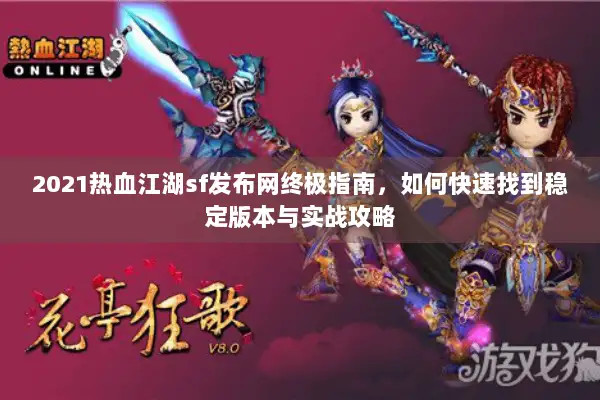 2021热血江湖sf发布网终极指南，如何快速找到稳定版本与实战攻略