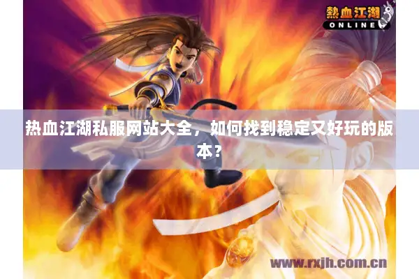 热血江湖私服网站大全,如何找到稳定又好玩的版本? 热血江湖私服网站大全,如何找到稳定又好玩的版本?