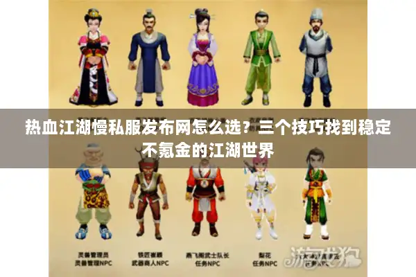 热血江湖慢私服发布网怎么选？三个技巧找到稳定不氪金的江湖世界
