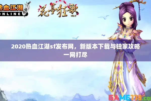 2020热血江湖sf发布网，新版本下载与独家攻略一网打尽