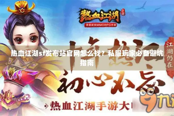 热血江湖sf发布站官网怎么找？私服玩家必备避坑指南