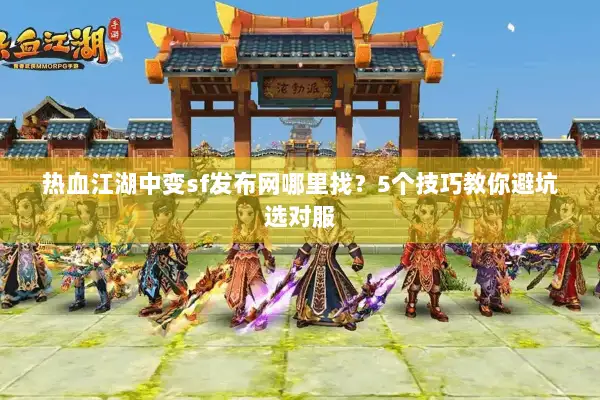 热血江湖中变sf发布网哪里找？5个技巧教你避坑选对服