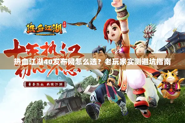 热血江湖40发布网怎么选?老玩家实测避坑指南 热血江湖40发布网怎么选?老玩家实测避坑指南