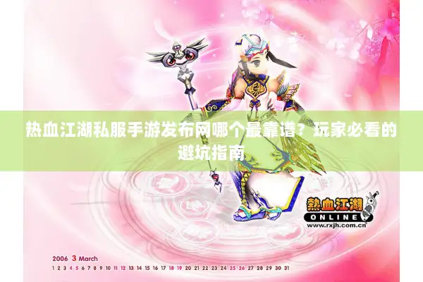 热血江湖私服手游发布网哪个最靠谱？玩家必看的避坑指南