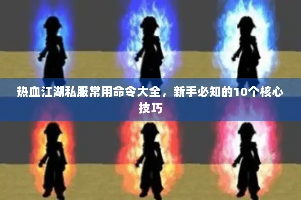 热血江湖私服常用命令大全，新手必知的10个核心技巧