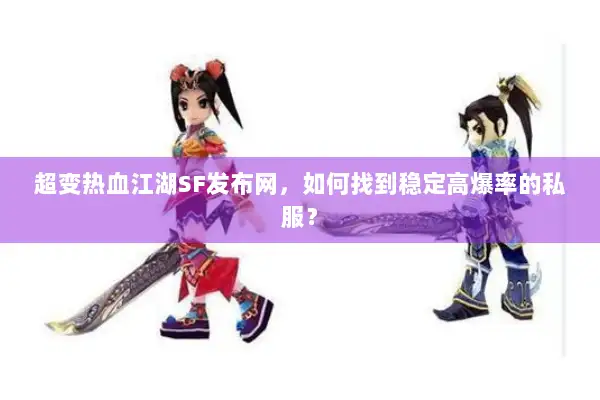 超变热血江湖SF发布网，如何找到稳定高爆率的私服？