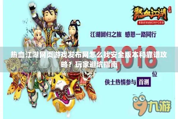 热血江湖网页游戏发布网怎么找安全版本和靠谱攻略？玩家避坑指南