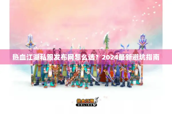 热血江湖私服发布网怎么选?2024最新避坑指南 热血江湖私服发布网怎么选?2024最新避坑指南