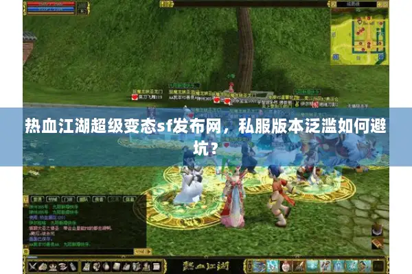热血江湖超级变态sf发布网,私服版本泛滥如何避坑? 热血江湖超级变态sf发布网,私服版本泛滥如何避坑?