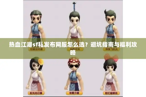 热血江湖sf私发布网服怎么选?避坑指南与福利攻略 热血江湖sf私发布网服怎么选?避坑指南与福利攻略