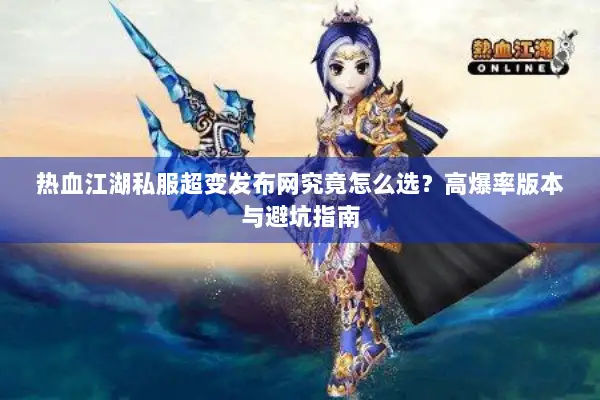 热血江湖私服超变发布网究竟怎么选？高爆率版本与避坑指南