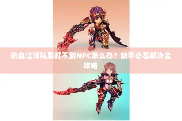 热血江湖私服打不到NPC怎么办?新手必看解决全攻略 热血江湖私服打不到NPC怎么办?新手必看解决全攻略