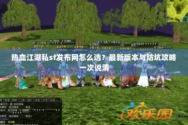 热血江湖私sf发布网怎么选?最新版本与防坑攻略一次说清 热血江湖私sf发布网怎么选?最新版本与防坑攻略一次说清