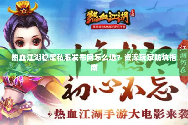 热血江湖稳定私服发布网怎么选？资深玩家防坑指南