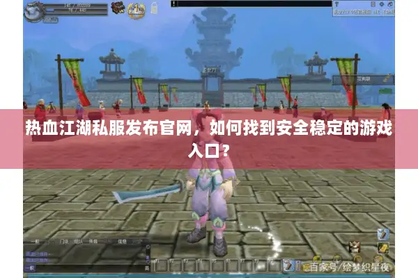 热血江湖私服发布官网,如何找到安全稳定的游戏入口? 热血江湖私服发布官网,如何找到安全稳定的游戏入口?