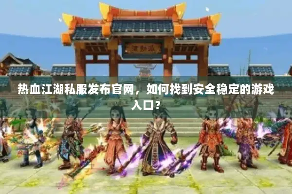 热血江湖私服发布官网,如何找到安全稳定的游戏入口? 热血江湖私服发布官网,如何找到安全稳定的游戏入口?