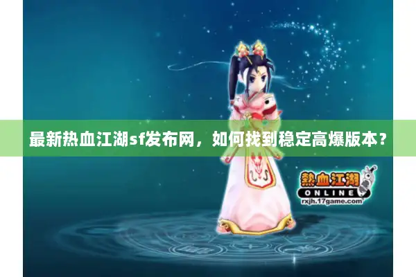 最新热血江湖sf发布网，如何找到稳定高爆版本？