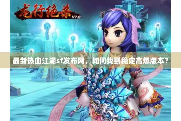 最新热血江湖sf发布网，如何找到稳定高爆版本？