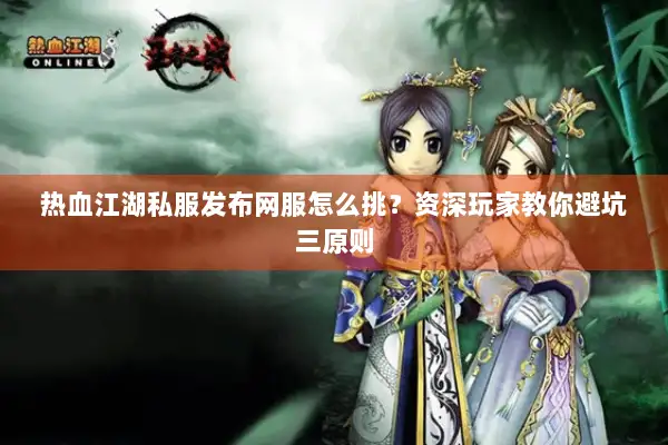 热血江湖私服发布网服怎么挑？资深玩家教你避坑三原则