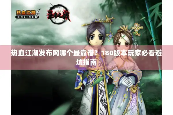 热血江湖发布网哪个最靠谱?180版本玩家必看避坑指南 热血江湖发布网哪个最靠谱?180版本玩家必看避坑指南