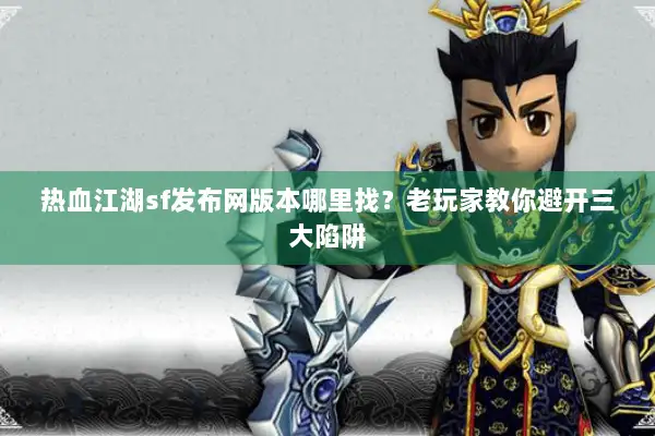 热血江湖sf发布网版本哪里找？老玩家教你避开三大陷阱