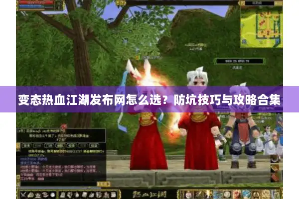 变态热血江湖发布网怎么选？防坑技巧与攻略合集
