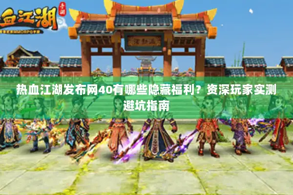 热血江湖发布网40有哪些隐藏福利？资深玩家实测避坑指南