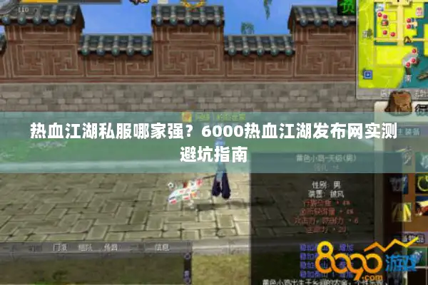 热血江湖私服哪家强？6000热血江湖发布网实测避坑指南